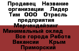 Продавец › Название организации ­ Лидер Тим, ООО › Отрасль предприятия ­ Мерчендайзинг › Минимальный оклад ­ 14 200 - Все города Работа » Вакансии   . Крым,Приморский